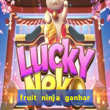 fruit ninja ganhar dinheiro sem depositar